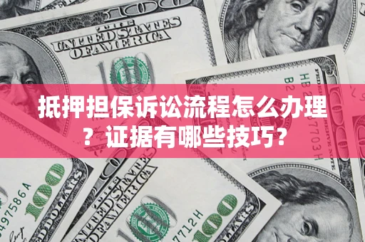 北京抵押担保诉讼流程怎么办理？证据有哪些技巧？