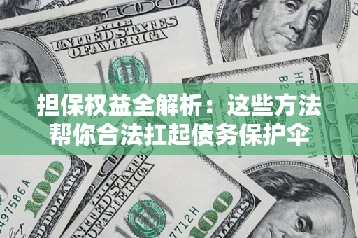 北京担保权益全解析：这些方法帮你合法扛起债务保护伞