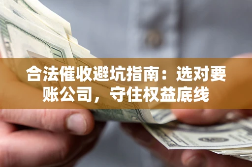 北京合法催收避坑指南：选对要账公司，守住权益底线