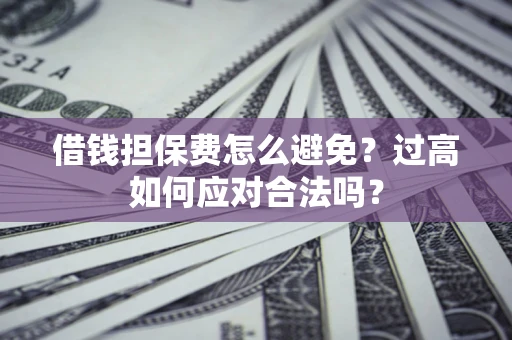 北京借钱担保费怎么避免？过高如何应对合法吗？