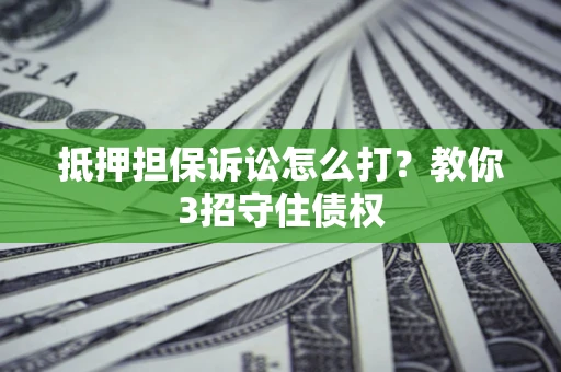北京抵押担保诉讼怎么打？教你3招守住债权