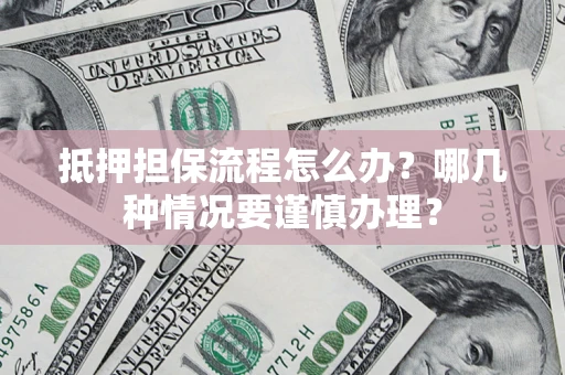北京抵押担保流程怎么办？哪几种情况要谨慎办理？