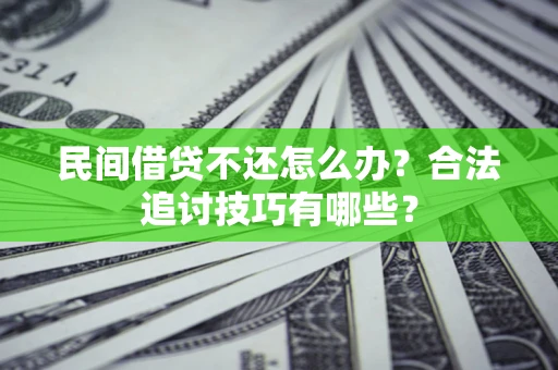 北京民间借贷不还怎么办？合法追讨技巧有哪些？