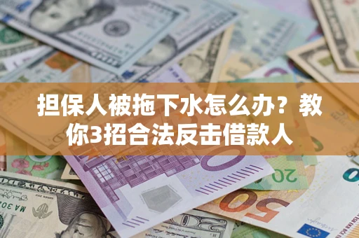 北京担保人被拖下水怎么办？教你3招合法反击借款人