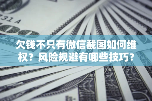 北京欠钱不只有微信截图如何维权？风险规避有哪些技巧？