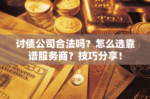 北京讨债公司合法吗？怎么选靠谱服务商？技巧分享！