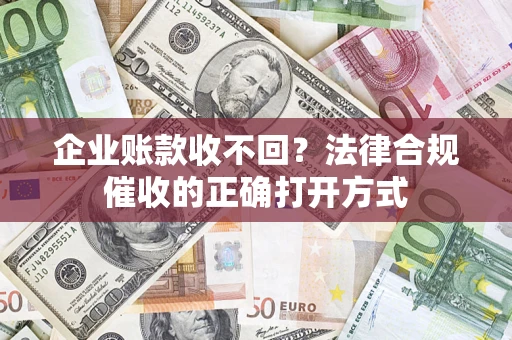 北京企业账款收不回？法律合规催收的正确打开方式