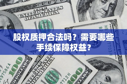 北京股权质押合法吗？需要哪些手续保障权益？