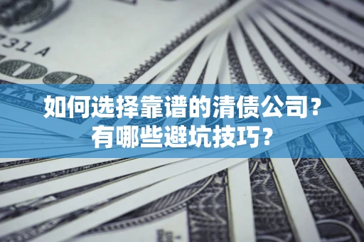 北京如何选择靠谱的清债公司？有哪些避坑技巧？