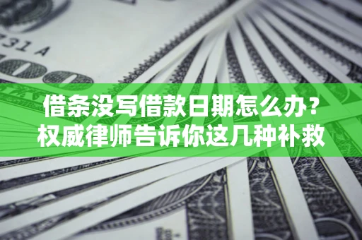 北京借条没写借款日期怎么办？权威律师告诉你这几种补救方法！