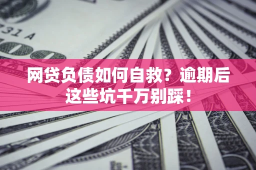 北京网贷负债如何自救？逾期后这些坑千万别踩！