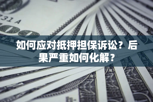 北京如何应对抵押担保诉讼？后果严重如何化解？