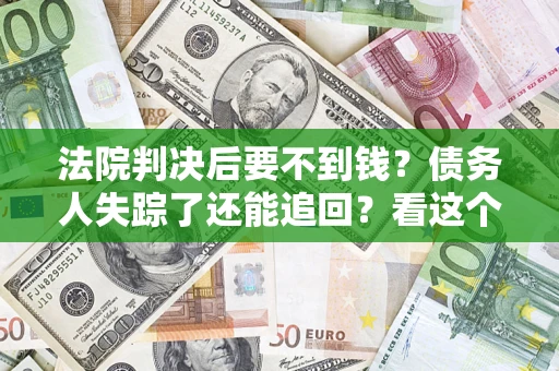 北京法院判决后要不到钱？债务人失踪了还能追回？看这个方法！
