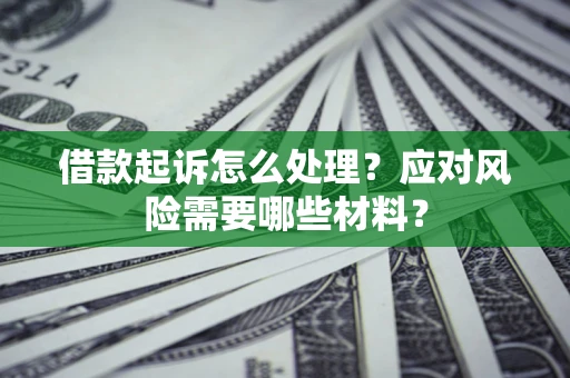 北京借款起诉怎么处理？应对风险需要哪些材料？