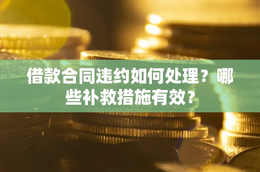北京借款合同违约如何处理？哪些补救措施有效？