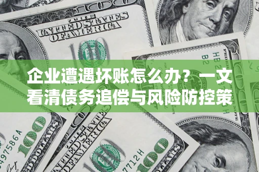 北京企业遭遇坏账怎么办？一文看清债务追偿与风险防控策略