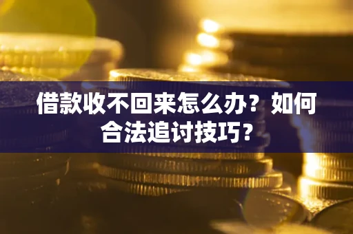 北京借款收不回来怎么办？如何合法追讨技巧？