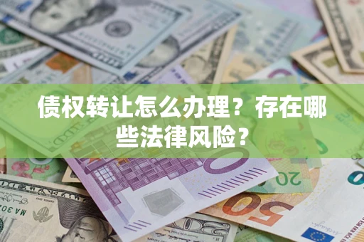 北京债权转让怎么办理？存在哪些法律风险？