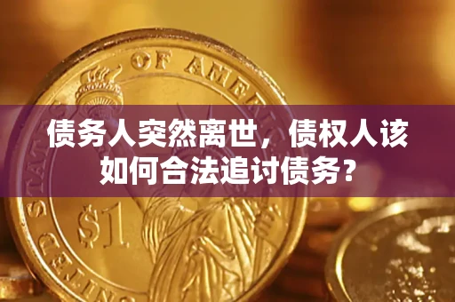 北京债务人突然离世，债权人该如何合法追讨债务？