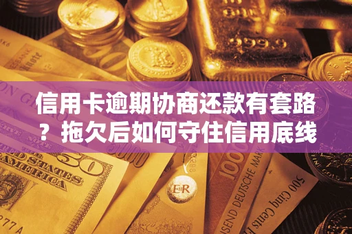 北京信用卡逾期协商还款有套路？拖欠后如何守住信用底线？