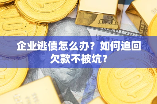 北京企业逃债怎么办？如何追回欠款不被坑？