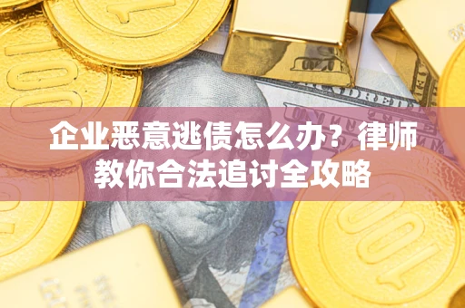 北京企业恶意逃债怎么办？律师教你合法追讨全攻略