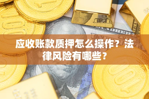 北京应收账款质押怎么操作？法律风险有哪些？