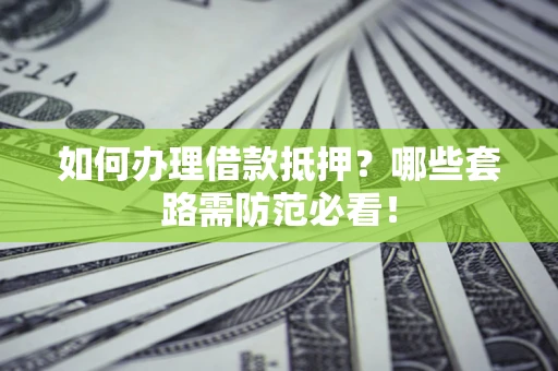 北京如何办理借款抵押？哪些套路需防范必看！
