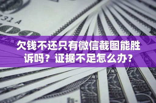 北京欠钱不还只有微信截图能胜诉吗？证据不足怎么办？