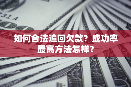 北京如何合法追回欠款？成功率最高方法怎样？