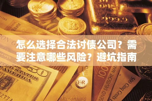 北京怎么选择合法讨债公司？需要注意哪些风险？避坑指南来了！