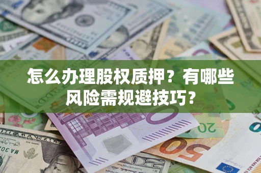 北京怎么办理股权质押？有哪些风险需规避技巧？