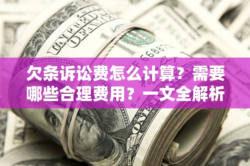 北京欠条诉讼费怎么计算？需要哪些合理费用？一文全解析
