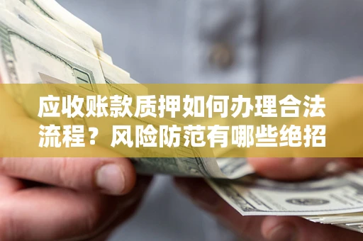 北京应收账款质押如何办理合法流程？风险防范有哪些绝招？