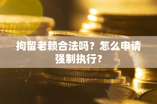 北京拘留老赖合法吗？怎么申请强制执行？