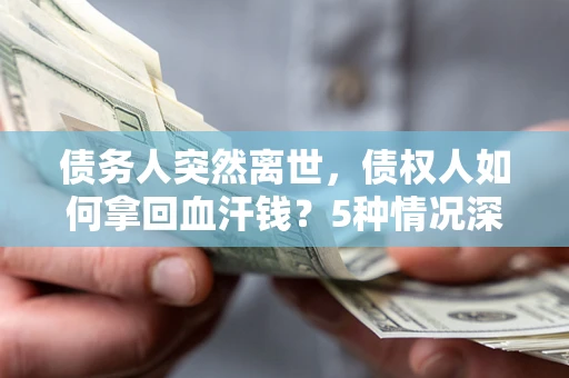 北京债务人突然离世，债权人如何拿回血汗钱？5种情况深度解析