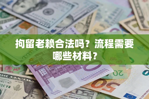 北京拘留老赖合法吗？流程需要哪些材料？