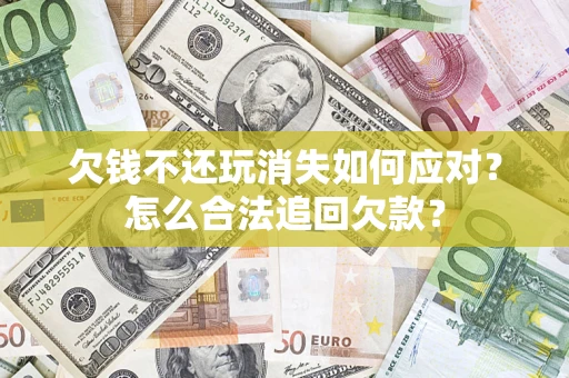 北京欠钱不还玩消失如何应对？怎么合法追回欠款？