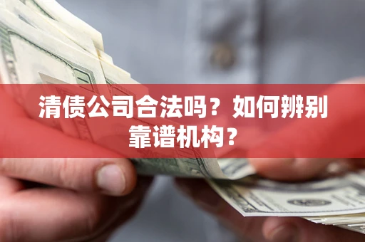 北京清债公司合法吗？如何辨别靠谱机构？