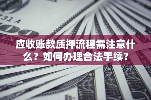 北京应收账款质押流程需注意什么？如何办理合法手续？