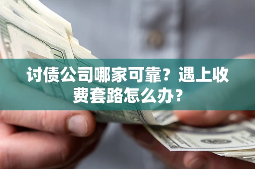 北京讨债公司哪家可靠？遇上收费套路怎么办？