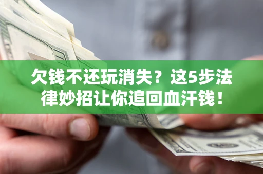北京欠钱不还玩消失？这5步法律妙招让你追回血汗钱！