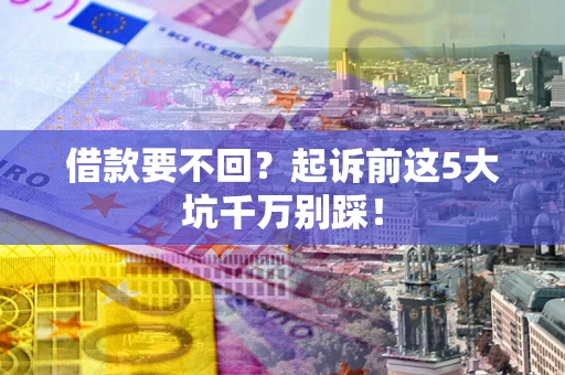 北京借款要不回？起诉前这5大坑千万别踩！