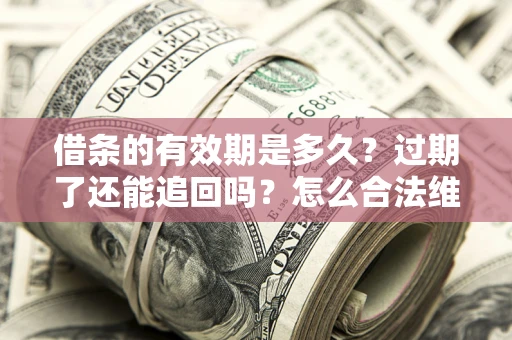 北京借条的有效期是多久？过期了还能追回吗？怎么合法维权？