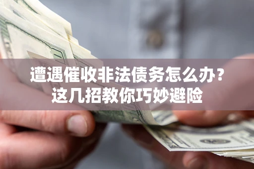 北京遭遇催收非法债务怎么办？这几招教你巧妙避险