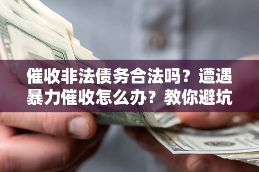 北京催收非法债务合法吗？遭遇暴力催收怎么办？教你避坑指南！