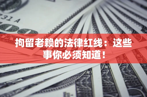北京拘留老赖的法律红线：这些事你必须知道！