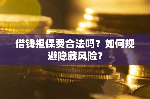 北京借钱担保费合法吗？如何规避隐藏风险？