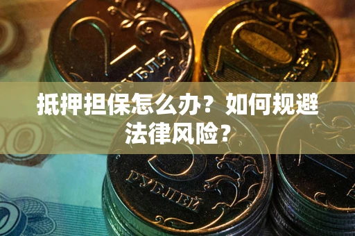 北京抵押担保怎么办？如何规避法律风险？