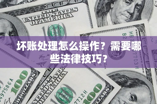 北京坏账处理怎么操作？需要哪些法律技巧？